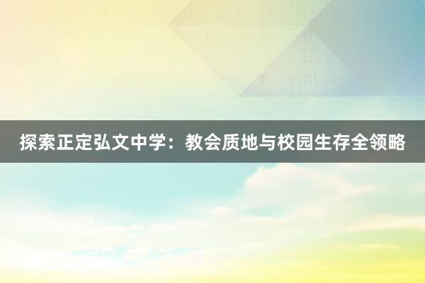 探索正定弘文中学：教会质地与校园生存全领略